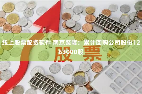 线上股票配资软件 南京聚隆：累计回购公司股份1263000股