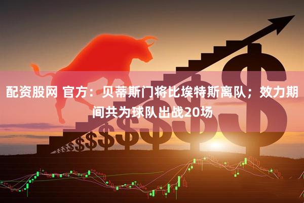 配资股网 官方：贝蒂斯门将比埃特斯离队；效力期间共为球队出战20场